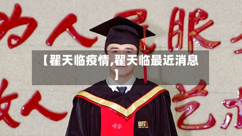 【翟天临疫情,翟天临最近消息】