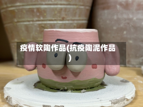 疫情软陶作品(抗疫陶泥作品)-第3张图片