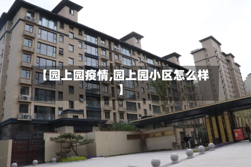 【园上园疫情,园上园小区怎么样】