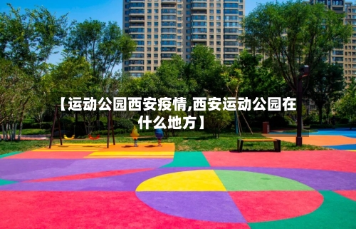 【运动公园西安疫情,西安运动公园在什么地方】