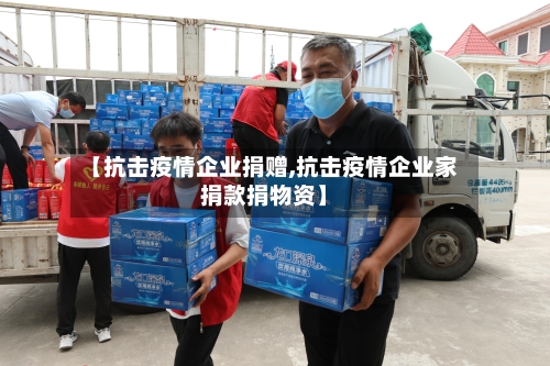 【抗击疫情企业捐赠,抗击疫情企业家捐款捐物资】