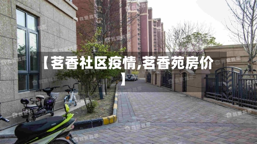 【茗香社区疫情,茗香苑房价】