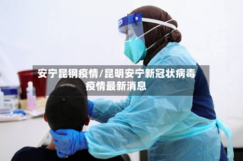 安宁昆钢疫情/昆明安宁新冠状病毒疫情最新消息-第3张图片