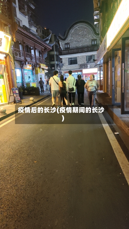 疫情后的长沙(疫情期间的长沙)-第2张图片