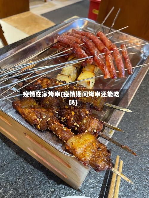 疫情在家烤串(疫情期间烤串还能吃吗)