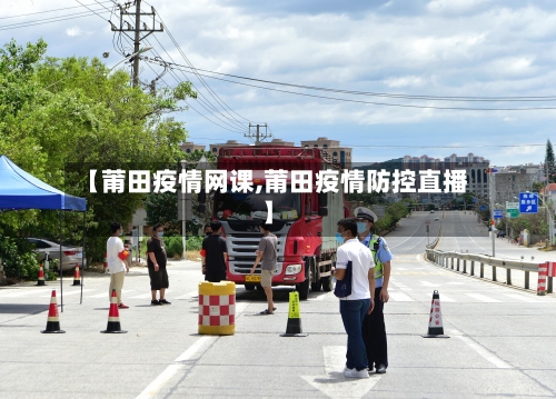 【莆田疫情网课,莆田疫情防控直播】-第2张图片