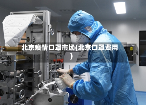 北京疫情口罩市场(北京口罩费用)