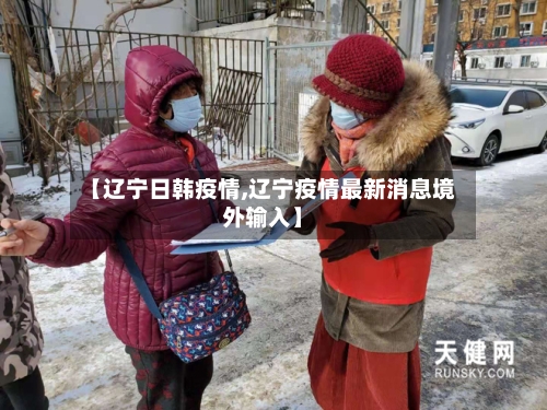 【辽宁日韩疫情,辽宁疫情最新消息境外输入】
