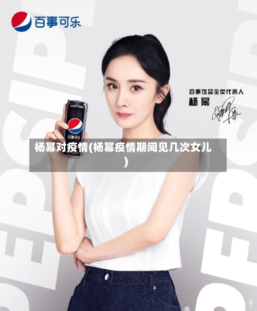 杨幂对疫情(杨幂疫情期间见几次女儿)-第2张图片