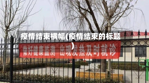 疫情结束横幅(疫情结束的标题)