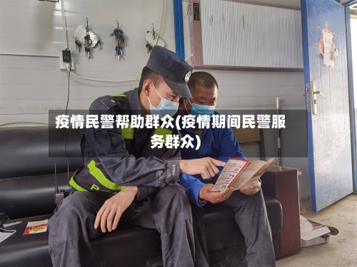 疫情民警帮助群众(疫情期间民警服务群众)
