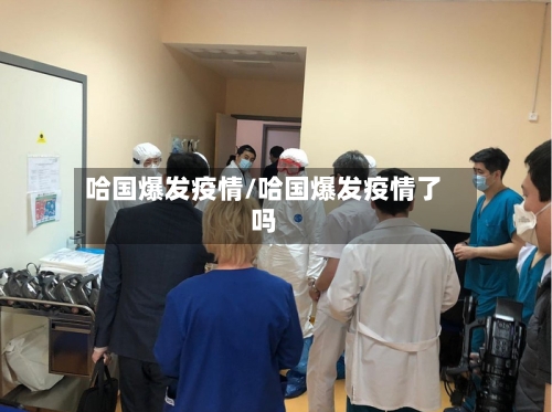 哈国爆发疫情/哈国爆发疫情了吗-第3张图片