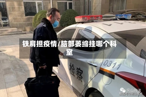 铁肩担疫情/脑部萎缩挂哪个科室