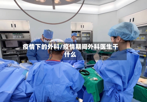 疫情下的外科/疫情期间外科医生干什么