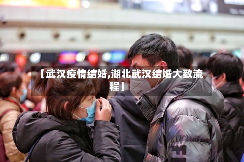 【武汉疫情结婚,湖北武汉结婚大致流程】-第2张图片