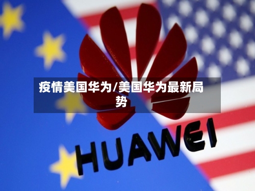 疫情美国华为/美国华为最新局势
