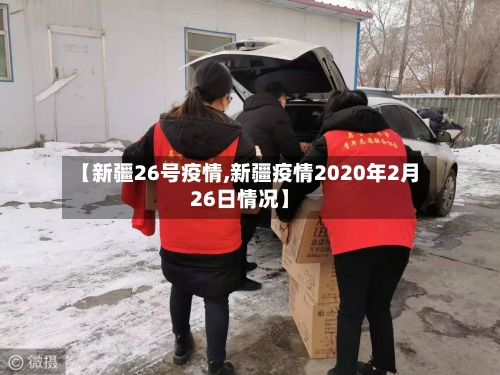 【新疆26号疫情,新疆疫情2020年2月26日情况】-第2张图片