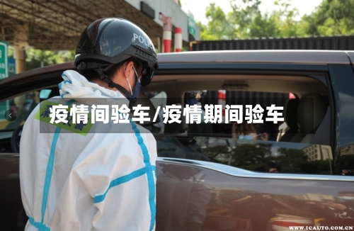 疫情间验车/疫情期间验车