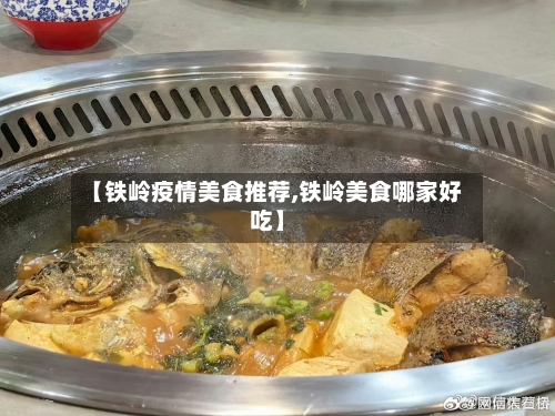 【铁岭疫情美食推荐,铁岭美食哪家好吃】-第2张图片
