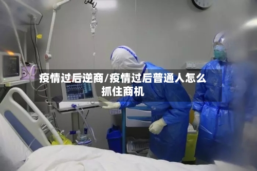 疫情过后逆商/疫情过后普通人怎么抓住商机