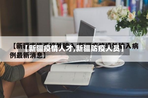 【新疆疫情人才,新疆防疫人员】