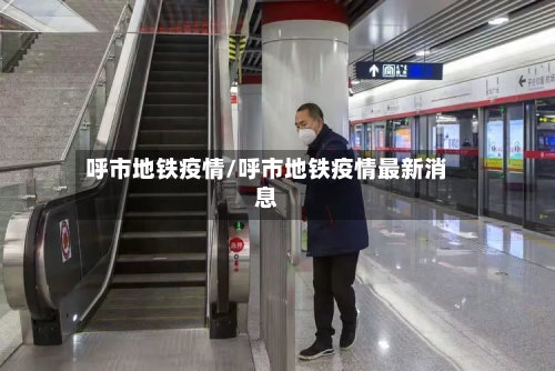 呼市地铁疫情/呼市地铁疫情最新消息-第2张图片