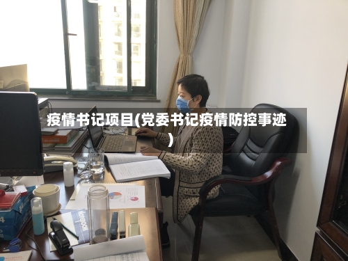 疫情书记项目(党委书记疫情防控事迹)