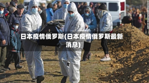 日本疫情俄罗斯(日本疫情俄罗斯最新消息)