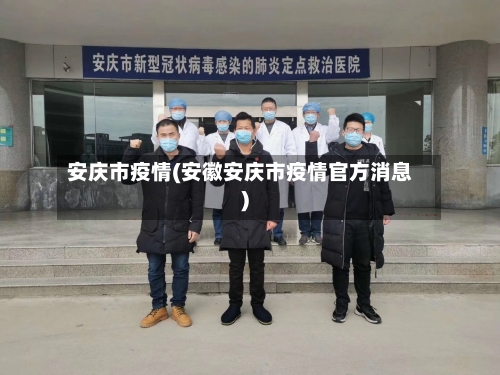安庆市疫情(安徽安庆市疫情官方消息)-第2张图片