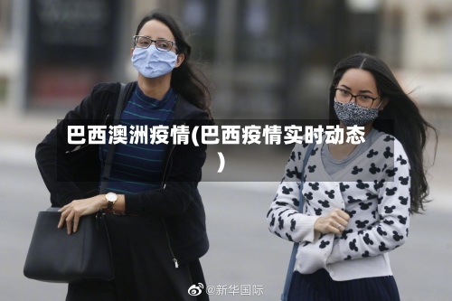 巴西澳洲疫情(巴西疫情实时动态)