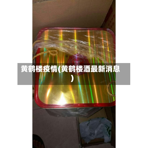 黄鹤楼疫情(黄鹤楼酒最新消息)-第2张图片