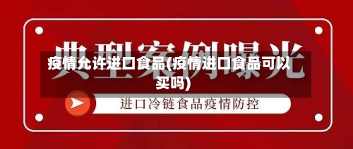疫情允许进口食品(疫情进口食品可以买吗)