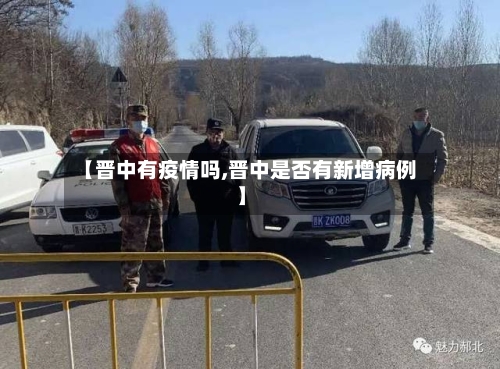 【晋中有疫情吗,晋中是否有新增病例】-第2张图片