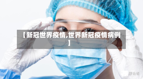 【新冠世界疫情,世界新冠疫情病例】
