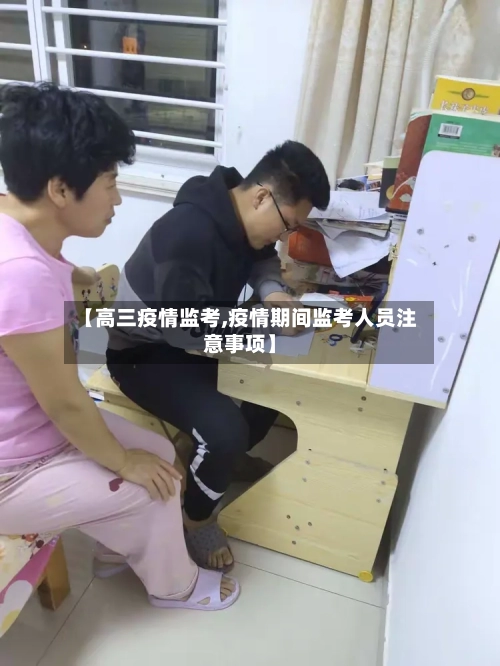 【高三疫情监考,疫情期间监考人员注意事项】-第2张图片