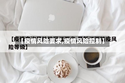 【疫情风险要求,疫情风险控制】-第2张图片