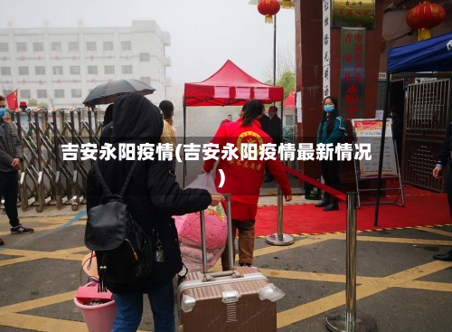 吉安永阳疫情(吉安永阳疫情最新情况)-第2张图片