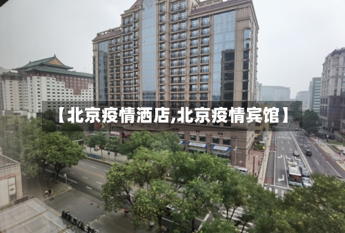 【北京疫情洒店,北京疫情宾馆】-第2张图片