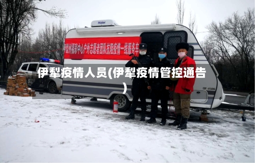 伊犁疫情人员(伊犁疫情管控通告)-第2张图片