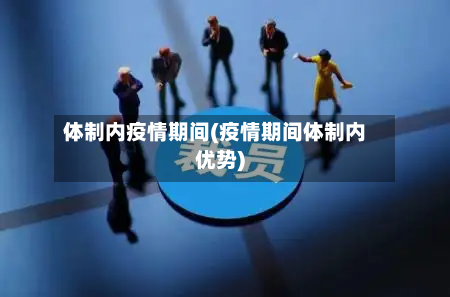 体制内疫情期间(疫情期间体制内优势)-第2张图片