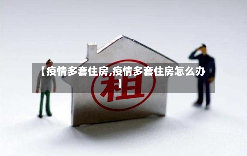 【疫情多套住房,疫情多套住房怎么办】