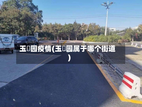 玉璟园疫情(玉璟园属于哪个街道)-第2张图片