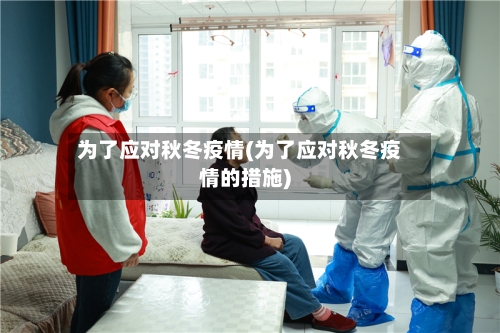 为了应对秋冬疫情(为了应对秋冬疫情的措施)-第3张图片