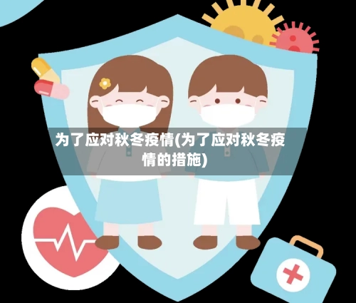 为了应对秋冬疫情(为了应对秋冬疫情的措施)