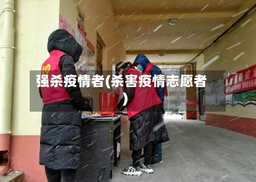 强杀疫情者(杀害疫情志愿者)