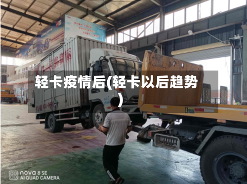 轻卡疫情后(轻卡以后趋势)