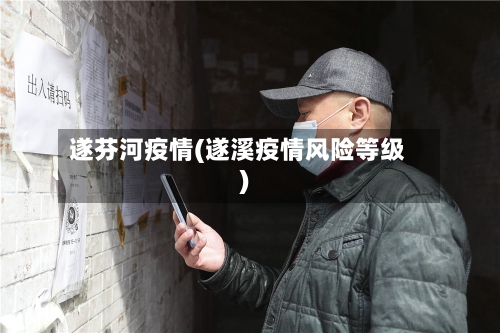 遂芬河疫情(遂溪疫情风险等级)-第2张图片