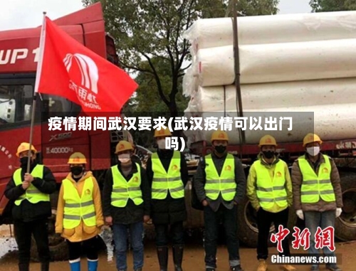 疫情期间武汉要求(武汉疫情可以出门吗)