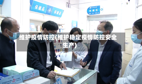 维护疫情防控(维护稳定疫情防控安全生产)-第2张图片