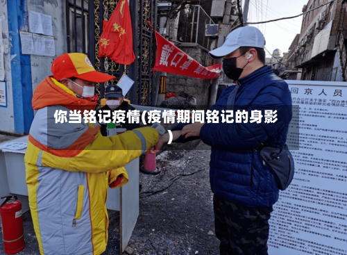 你当铭记疫情(疫情期间铭记的身影)